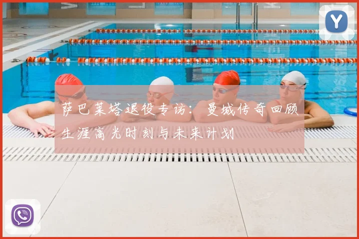 萨巴莱塔退役专访:曼城传奇回顾生涯高光时刻与未来计划